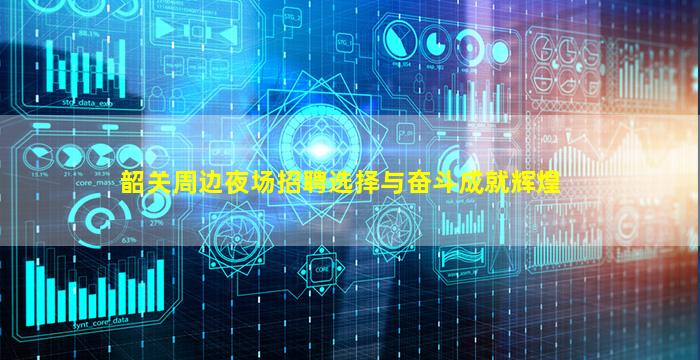 韶关周边夜场招聘选择与奋斗成就辉煌